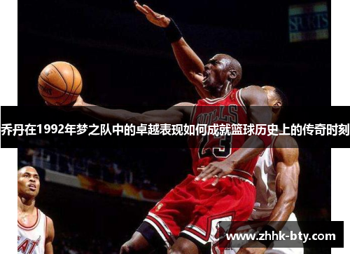 乔丹在1992年梦之队中的卓越表现如何成就篮球历史上的传奇时刻