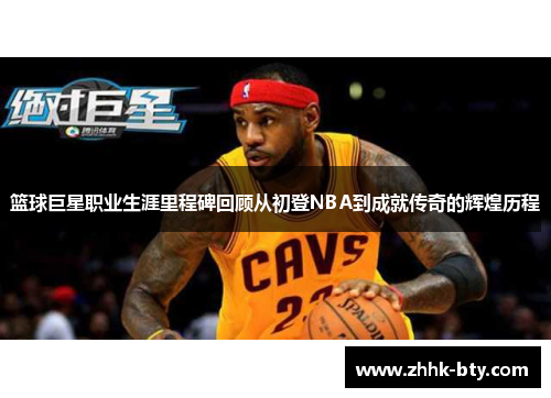 篮球巨星职业生涯里程碑回顾从初登NBA到成就传奇的辉煌历程