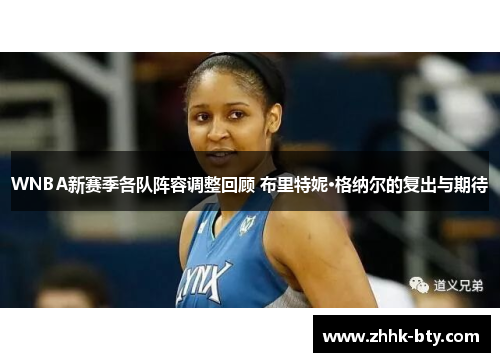 WNBA新赛季各队阵容调整回顾 布里特妮·格纳尔的复出与期待