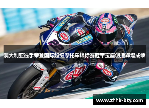 澳大利亚选手荣登国际超级摩托车锦标赛冠军宝座创造辉煌成绩