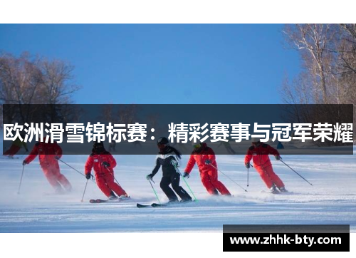 欧洲滑雪锦标赛：精彩赛事与冠军荣耀