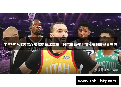 未来NBA球员营养与健康管理趋势：科技创新与个性化定制的融合发展