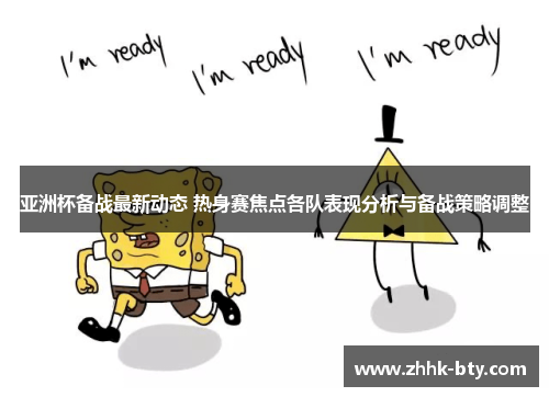 亚洲杯备战最新动态 热身赛焦点各队表现分析与备战策略调整