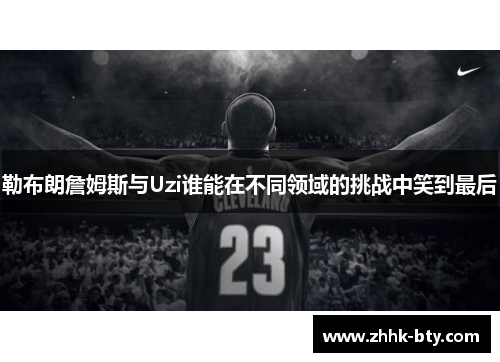 勒布朗詹姆斯与Uzi谁能在不同领域的挑战中笑到最后