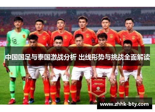 中国国足与泰国激战分析 出线形势与挑战全面解读