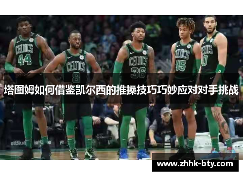 塔图姆如何借鉴凯尔西的推搡技巧巧妙应对对手挑战