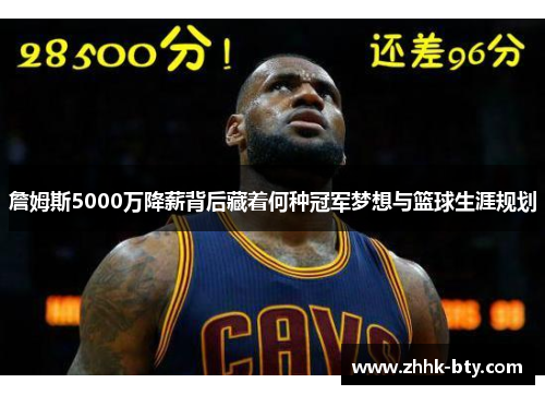 詹姆斯5000万降薪背后藏着何种冠军梦想与篮球生涯规划