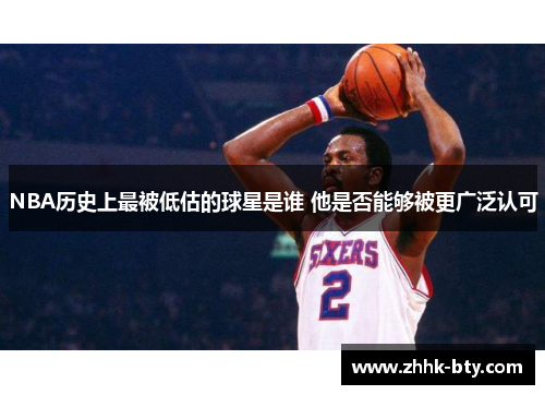 NBA历史上最被低估的球星是谁 他是否能够被更广泛认可