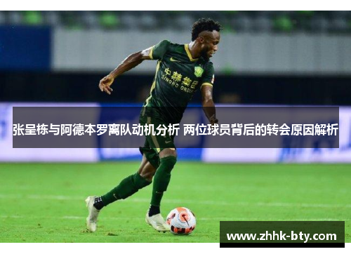 张呈栋与阿德本罗离队动机分析 两位球员背后的转会原因解析