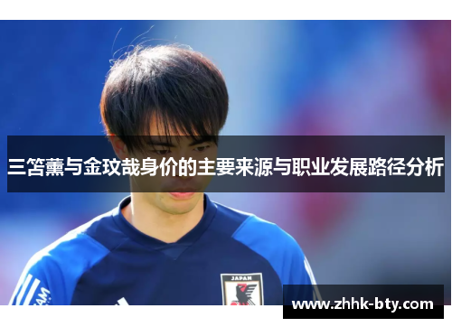三笘薰与金玟哉身价的主要来源与职业发展路径分析