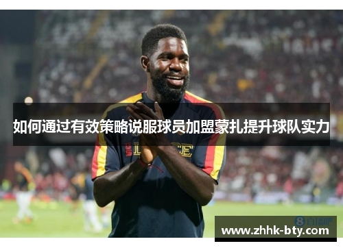 如何通过有效策略说服球员加盟蒙扎提升球队实力