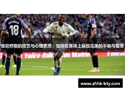 维尼修斯的技艺与心理素质：如何在赛场上展现完美的平衡与智慧