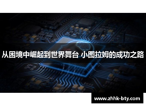 从困境中崛起到世界舞台 小图拉姆的成功之路