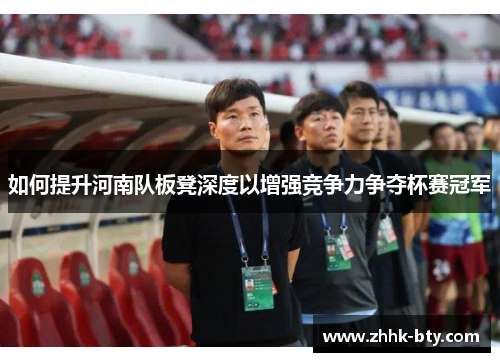 如何提升河南队板凳深度以增强竞争力争夺杯赛冠军