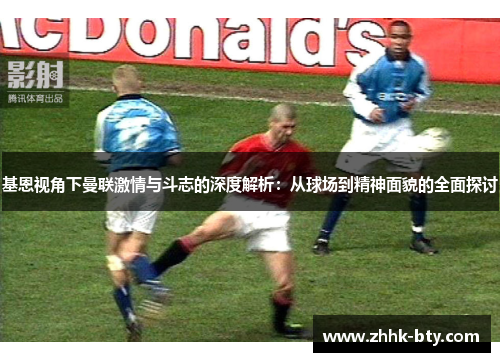 基恩视角下曼联激情与斗志的深度解析：从球场到精神面貌的全面探讨