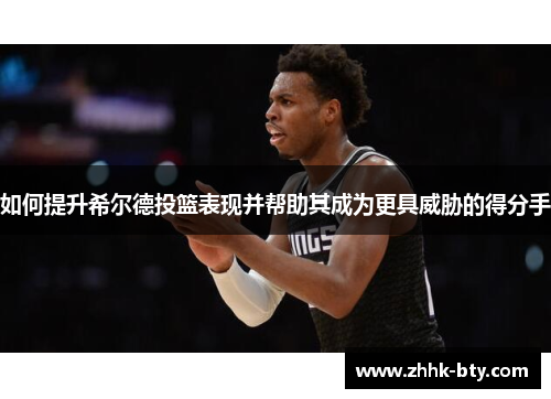 如何提升希尔德投篮表现并帮助其成为更具威胁的得分手