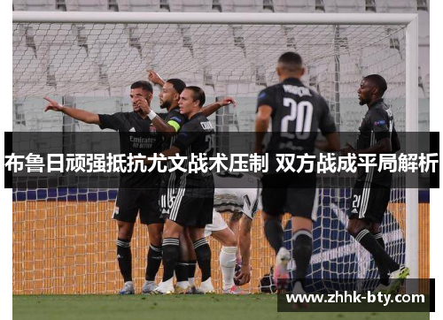布鲁日顽强抵抗尤文战术压制 双方战成平局解析