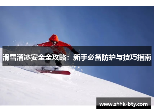 滑雪溜冰安全全攻略：新手必备防护与技巧指南