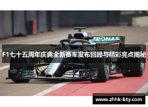 F1七十五周年庆典全新赛车发布回顾与精彩亮点揭秘