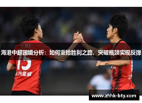 海港中超困境分析：如何重拾胜利之路，突破瓶颈实现反弹