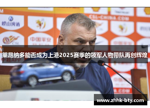 莱昂纳多能否成为上港2025赛季的领军人物带队再创辉煌