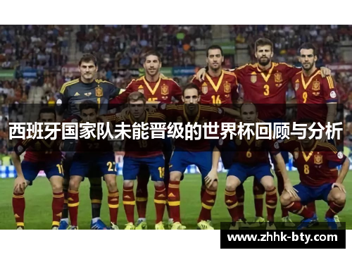 西班牙国家队未能晋级的世界杯回顾与分析
