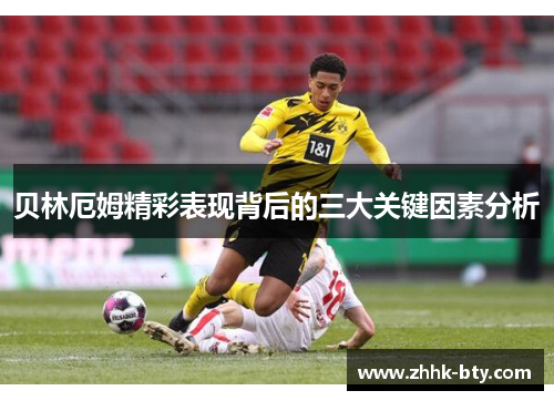 贝林厄姆精彩表现背后的三大关键因素分析