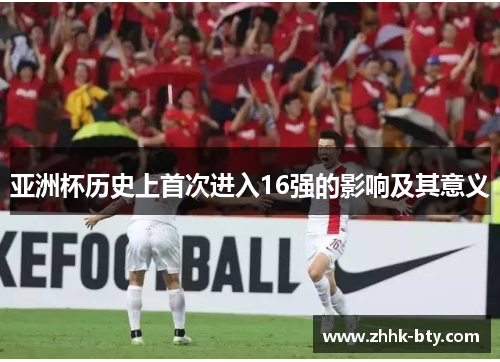 亚洲杯历史上首次进入16强的影响及其意义