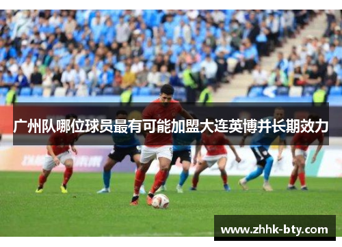 广州队哪位球员最有可能加盟大连英博并长期效力
