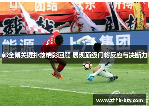 郭全博关键扑救精彩回顾 展现顶级门将反应与决断力