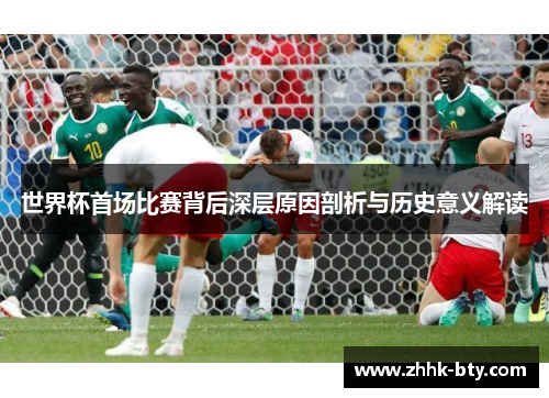 世界杯首场比赛背后深层原因剖析与历史意义解读