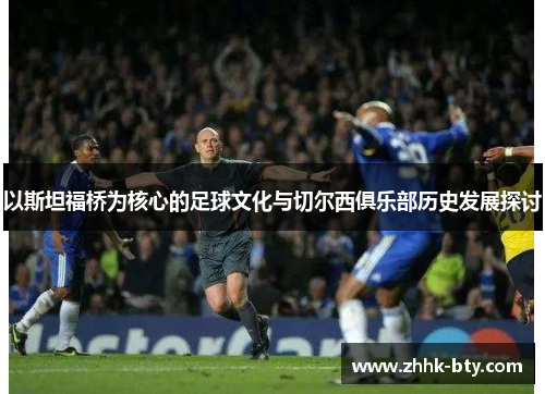 以斯坦福桥为核心的足球文化与切尔西俱乐部历史发展探讨