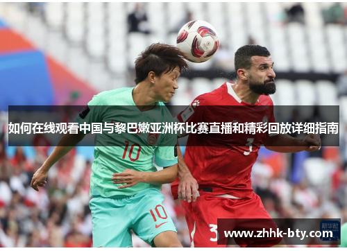 如何在线观看中国与黎巴嫩亚洲杯比赛直播和精彩回放详细指南