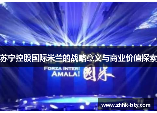 苏宁控股国际米兰的战略意义与商业价值探索