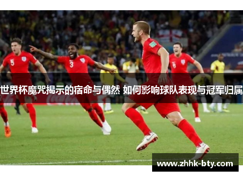 世界杯魔咒揭示的宿命与偶然 如何影响球队表现与冠军归属