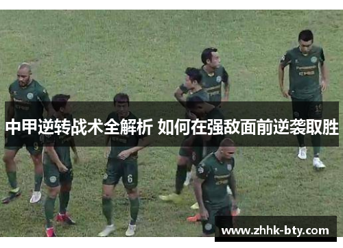 中甲逆转战术全解析 如何在强敌面前逆袭取胜