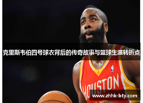 克里斯韦伯四号球衣背后的传奇故事与篮球生涯转折点