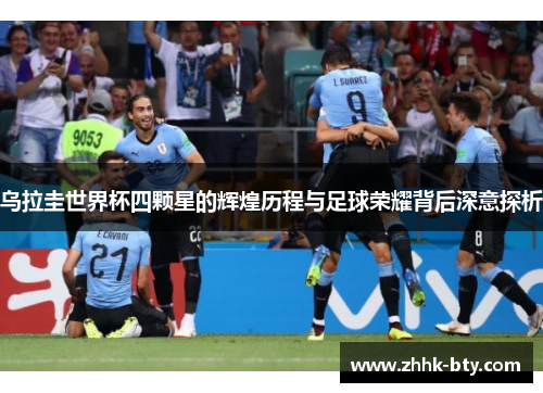 乌拉圭世界杯四颗星的辉煌历程与足球荣耀背后深意探析