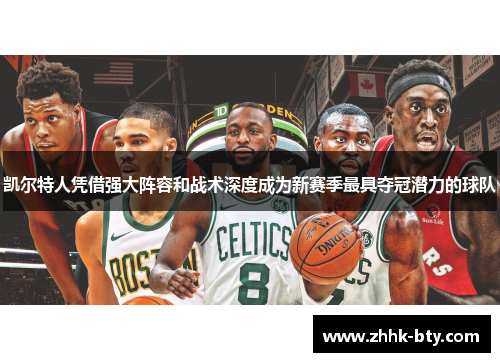 凯尔特人凭借强大阵容和战术深度成为新赛季最具夺冠潜力的球队