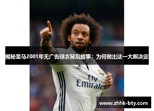 揭秘皇马2001年无广告球衣背后故事：为何做出这一大胆决定