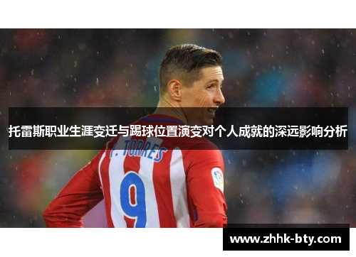 托雷斯职业生涯变迁与踢球位置演变对个人成就的深远影响分析