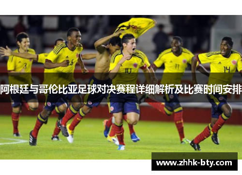 阿根廷与哥伦比亚足球对决赛程详细解析及比赛时间安排