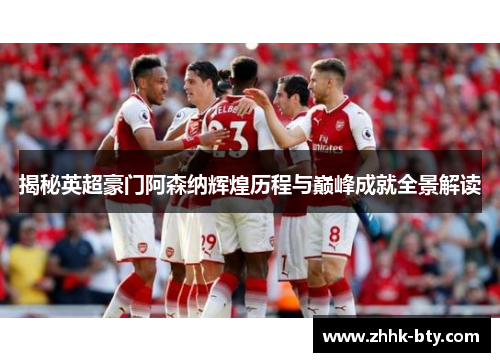 揭秘英超豪门阿森纳辉煌历程与巅峰成就全景解读