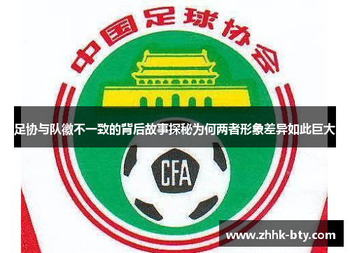 足协与队徽不一致的背后故事探秘为何两者形象差异如此巨大