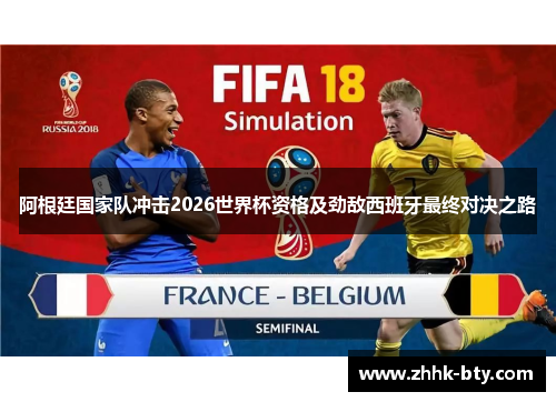 阿根廷国家队冲击2026世界杯资格及劲敌西班牙最终对决之路
