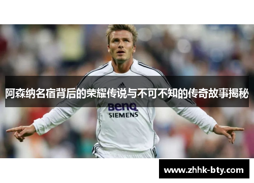 阿森纳名宿背后的荣耀传说与不可不知的传奇故事揭秘