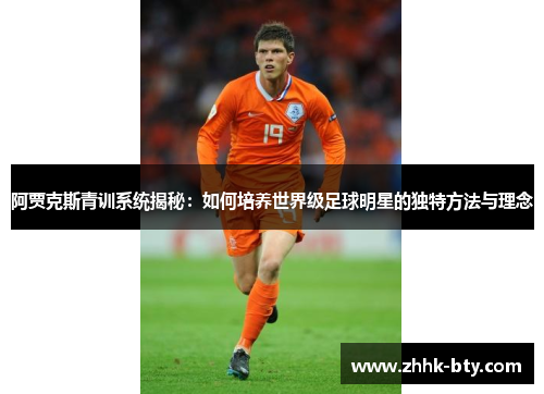 阿贾克斯青训系统揭秘：如何培养世界级足球明星的独特方法与理念