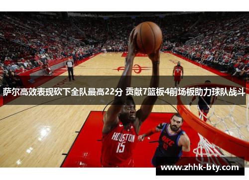 萨尔高效表现砍下全队最高22分 贡献7篮板4前场板助力球队战斗