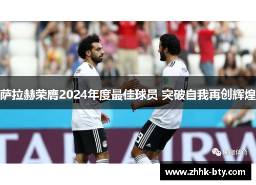 萨拉赫荣膺2024年度最佳球员 突破自我再创辉煌