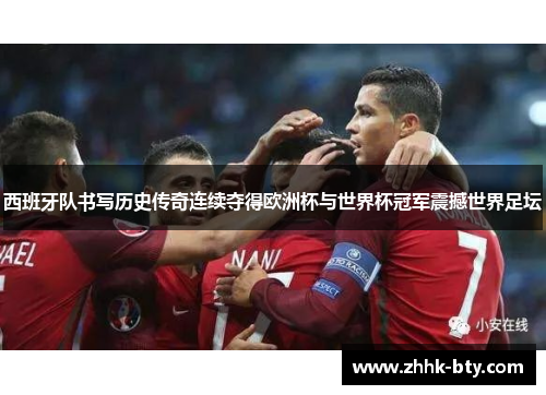 西班牙队书写历史传奇连续夺得欧洲杯与世界杯冠军震撼世界足坛